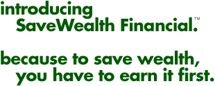 Introducing SaveWealth Financial. Because to save wealth, you have to earn it first.
